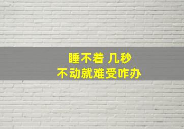 睡不着 几秒不动就难受咋办